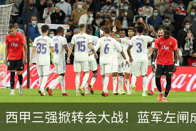 西甲三强掀转会大战！蓝军左闸成焦点，阿隆索布局新阵容！