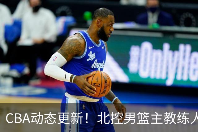 CBA动态更新！北控男篮主教练人选揭晓，杜锋有望续约广东宏远